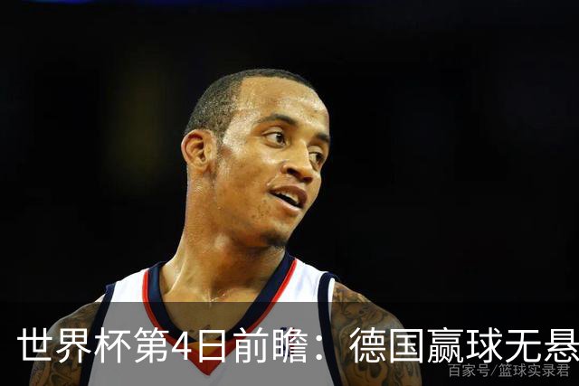 世界杯第4日前瞻：德国赢球无悬念 荷日激情对话有看点