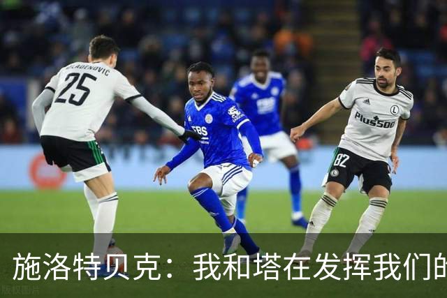 施洛特贝克：我和塔在发挥我们的能力后 乃是全世界最出色的组合
