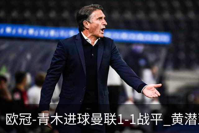 欧冠-青木进球曼联1-1战平 黄潜亚特兰大明日决胜