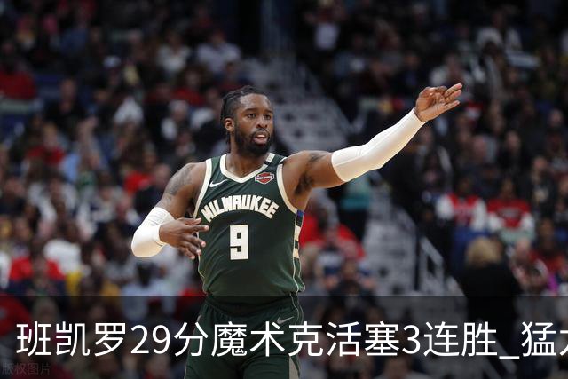班凯罗29分魔术克活塞3连胜 猛龙送黄蜂4连败