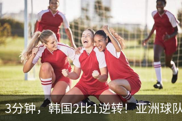 3分钟，韩国2比1逆转！亚洲球队美加墨世界杯首胜来了！